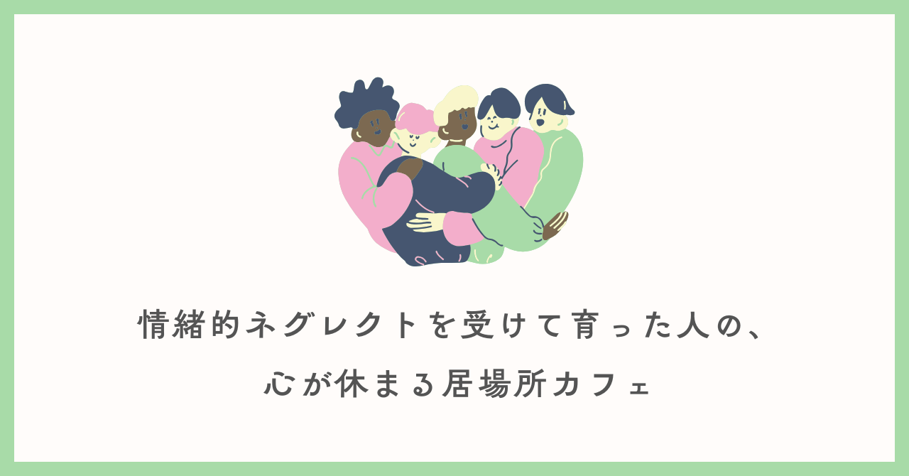 情緒的ネグレクトを受けて育った人の、心が休まる居場所カフェ